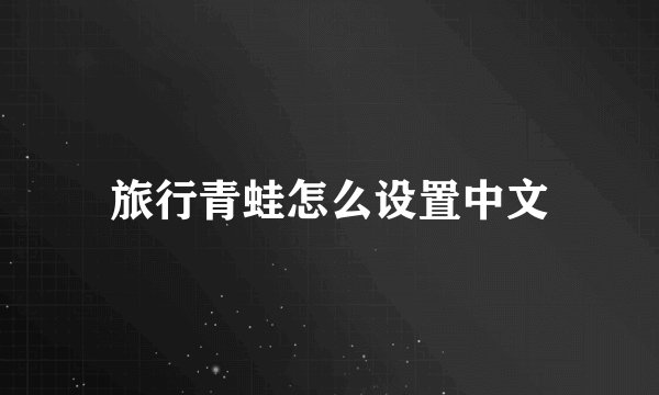 旅行青蛙怎么设置中文