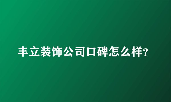 丰立装饰公司口碑怎么样？