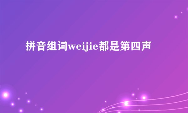 拼音组词weijie都是第四声