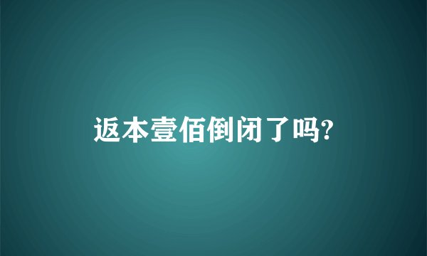 返本壹佰倒闭了吗?