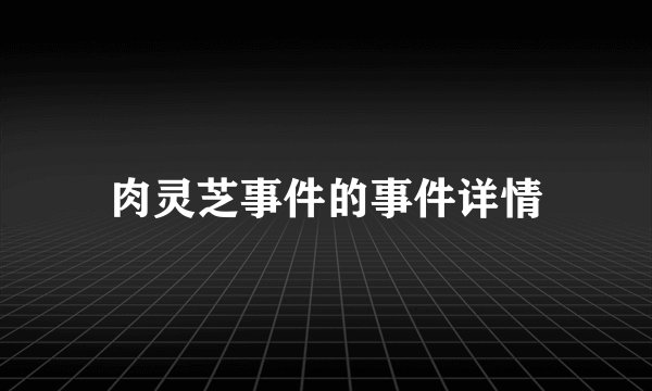 肉灵芝事件的事件详情