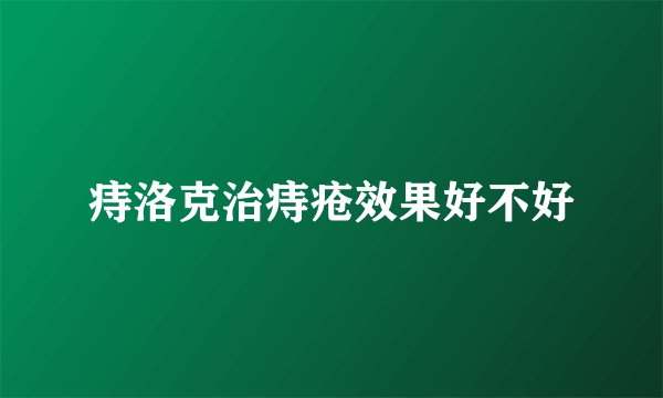 痔洛克治痔疮效果好不好