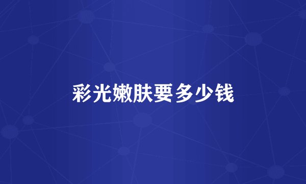 彩光嫩肤要多少钱