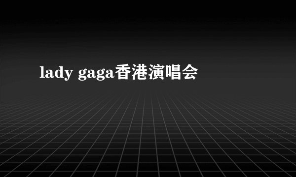 lady gaga香港演唱会