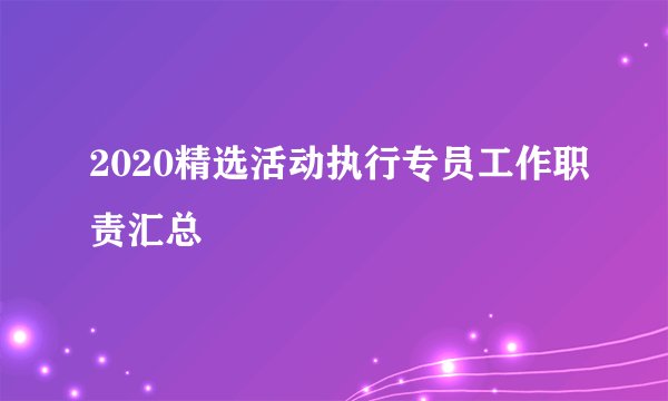 2020精选活动执行专员工作职责汇总