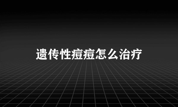 遗传性痘痘怎么治疗