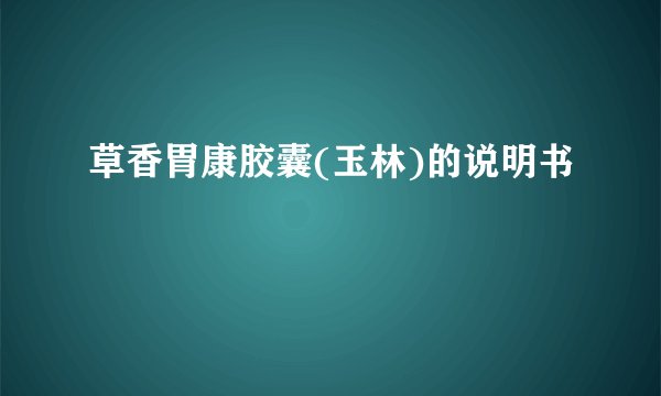 草香胃康胶囊(玉林)的说明书
