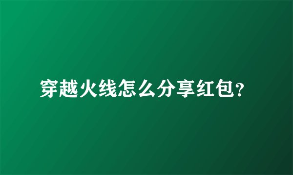 穿越火线怎么分享红包？