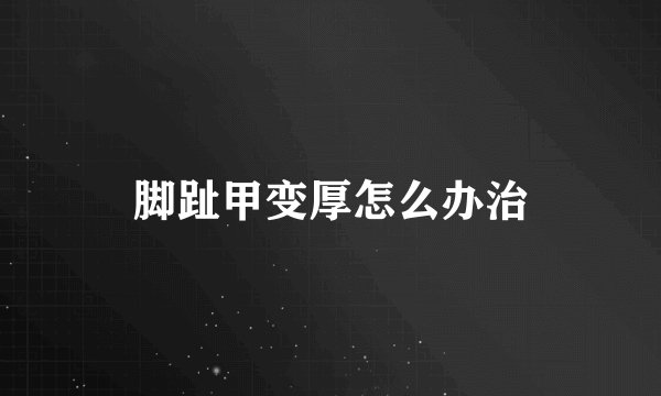 脚趾甲变厚怎么办治