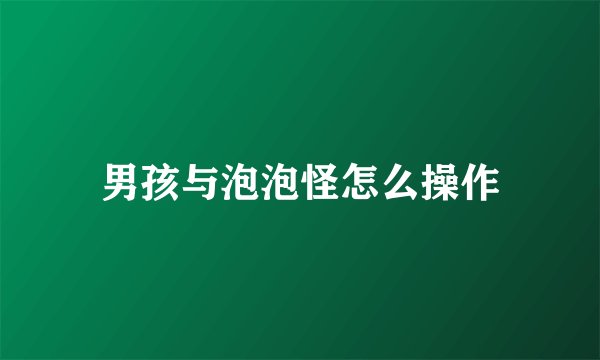 男孩与泡泡怪怎么操作
