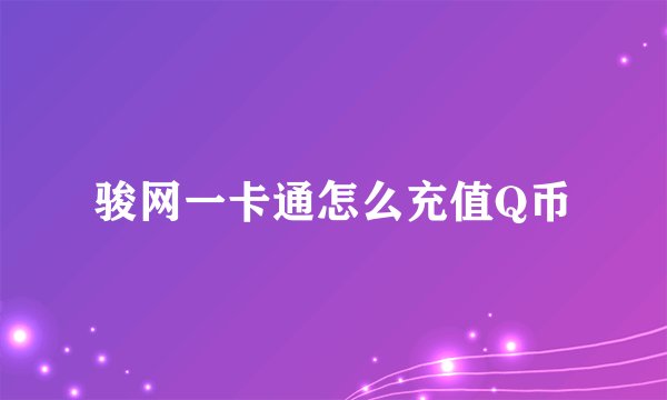 骏网一卡通怎么充值Q币