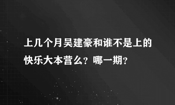 上几个月吴建豪和谁不是上的快乐大本营么？哪一期？