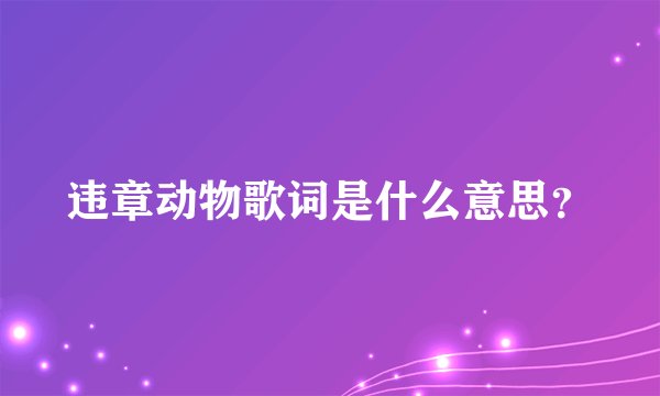 违章动物歌词是什么意思？