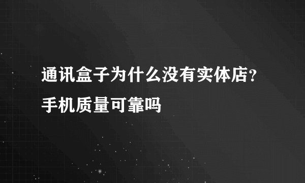 通讯盒子为什么没有实体店？手机质量可靠吗