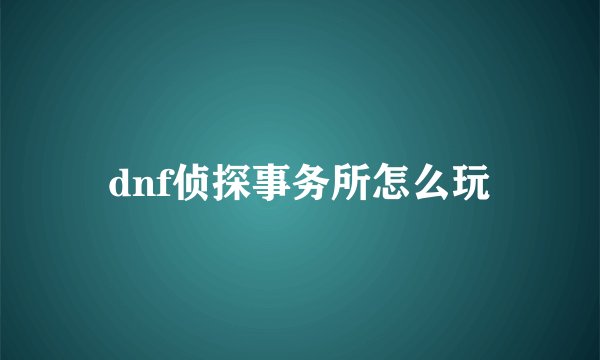 dnf侦探事务所怎么玩