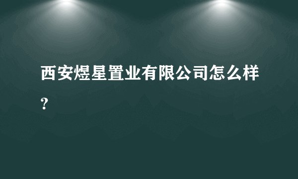 西安煜星置业有限公司怎么样?
