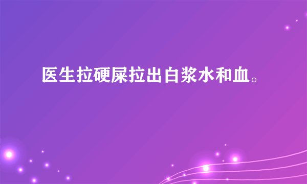 医生拉硬屎拉出白浆水和血。