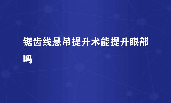 锯齿线悬吊提升术能提升眼部吗