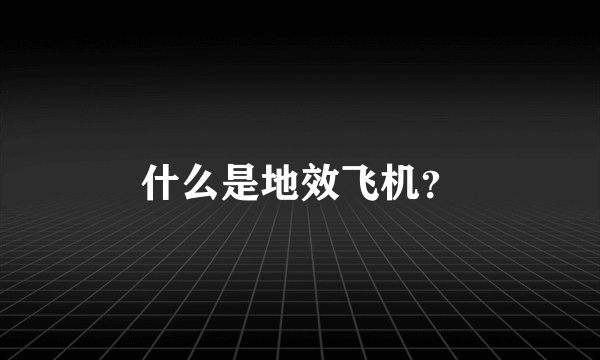 什么是地效飞机？