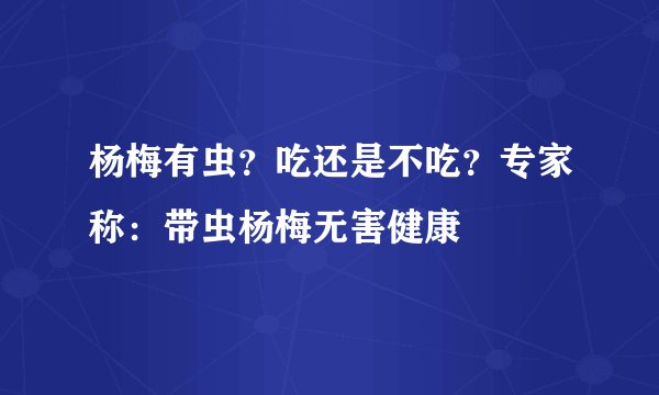 杨梅有虫？吃还是不吃？专家称：带虫杨梅无害健康