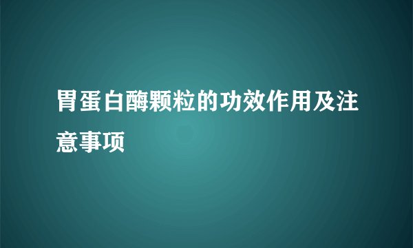 胃蛋白酶颗粒的功效作用及注意事项