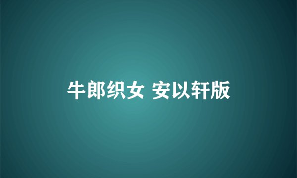 牛郎织女 安以轩版