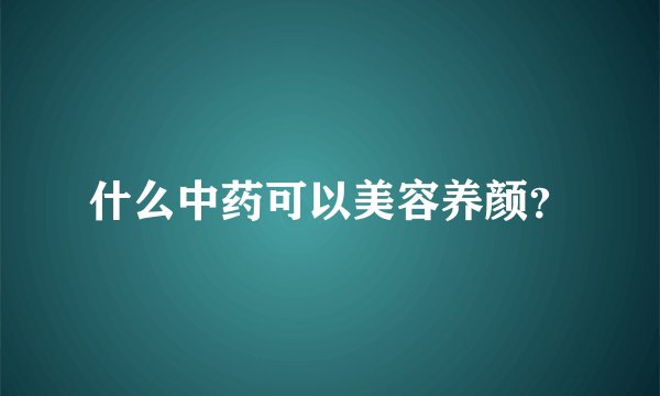 什么中药可以美容养颜?