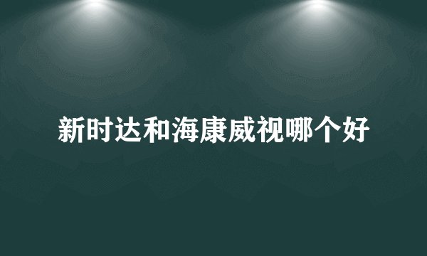 新时达和海康威视哪个好