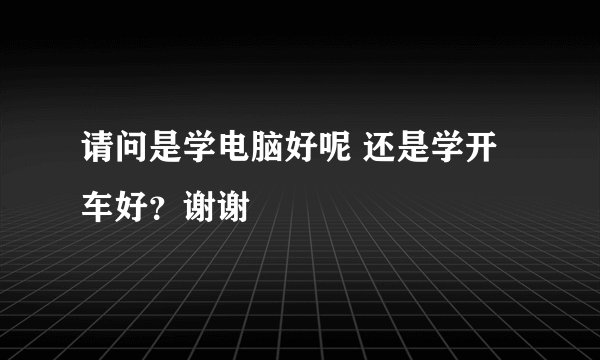 请问是学电脑好呢 还是学开车好？谢谢