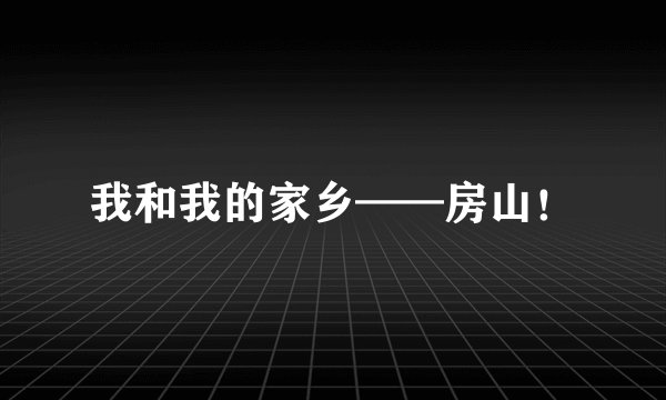 我和我的家乡——房山！