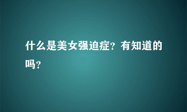 什么是美女强迫症？有知道的吗？
