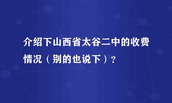 介绍下山西省太谷二中的收费情况（别的也说下）？