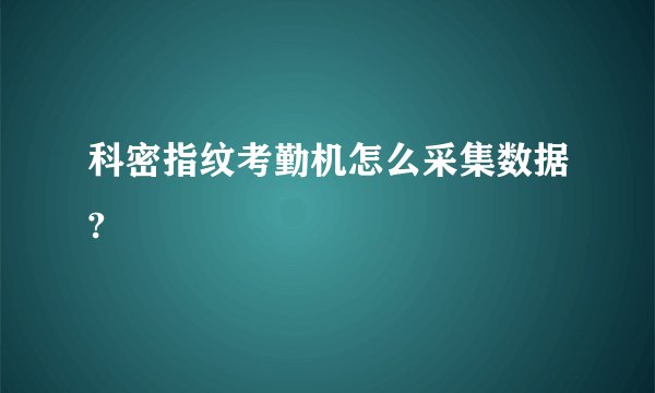 科密指纹考勤机怎么采集数据?