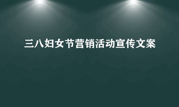 三八妇女节营销活动宣传文案