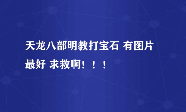 天龙八部明教打宝石 有图片最好 求救啊!!!