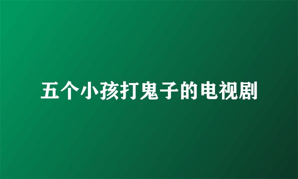 五个小孩打鬼子的电视剧