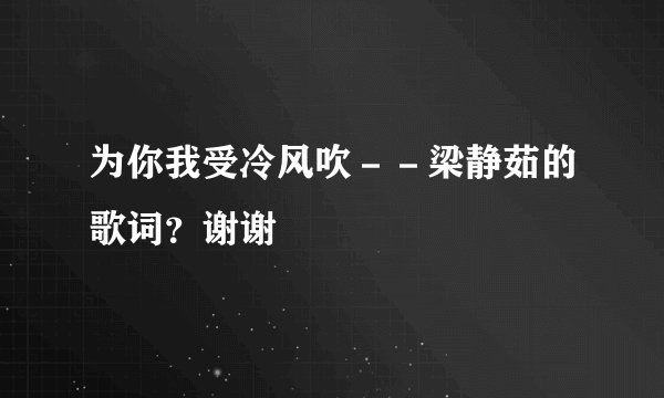 为你我受冷风吹－－梁静茹的歌词？谢谢