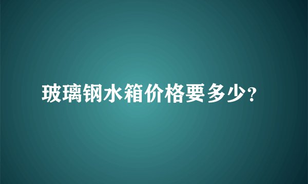 玻璃钢水箱价格要多少？