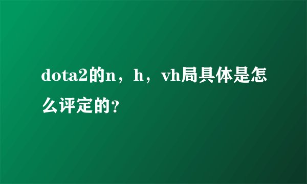 dota2的n,h,vh局具体是怎么评定的?
