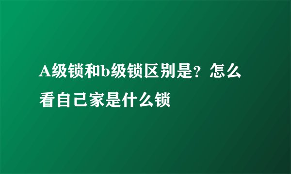 A级锁和b级锁区别是？怎么看自己家是什么锁