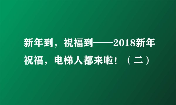 新年到,祝福到——2018新年祝福,电梯人都来啦!(二)