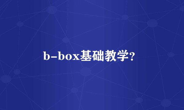 b-box基础教学？
