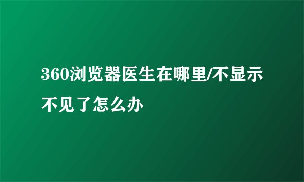 360浏览器医生在哪里/不显示不见了怎么办