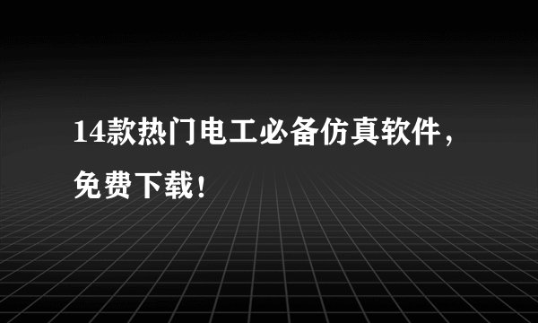 14款热门电工必备仿真软件，免费下载！