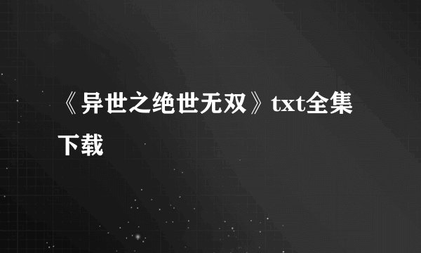 《异世之绝世无双》txt全集下载