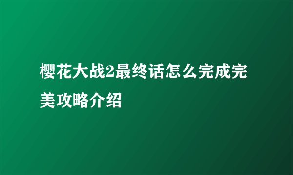 樱花大战2最终话怎么完成完美攻略介绍