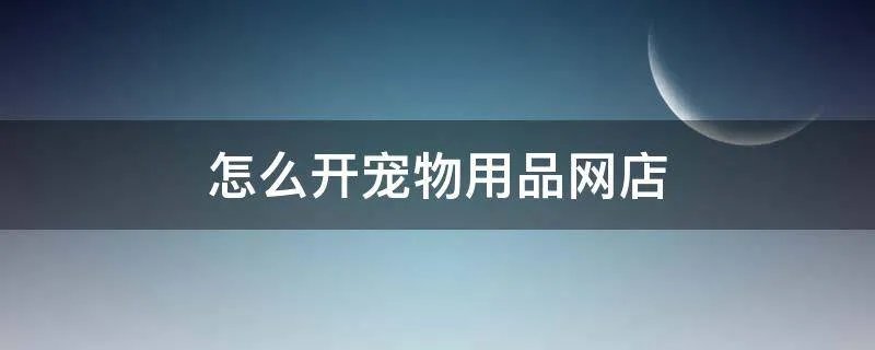 怎么开宠物用品网店