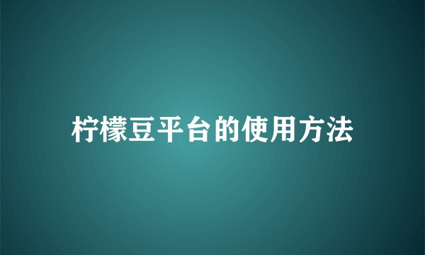 柠檬豆平台的使用方法