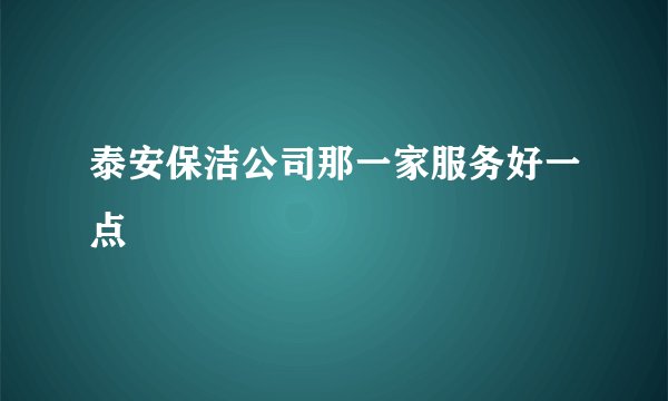 泰安保洁公司那一家服务好一点