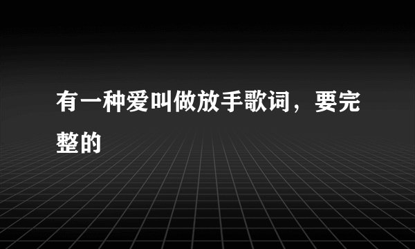 有一种爱叫做放手歌词，要完整的